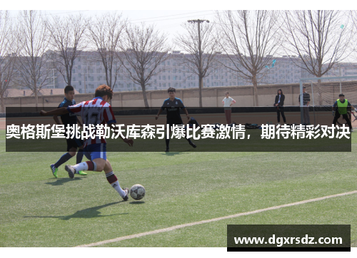 奥格斯堡挑战勒沃库森引爆比赛激情，期待精彩对决