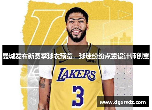 曼城发布新赛季球衣预览，球迷纷纷点赞设计师创意