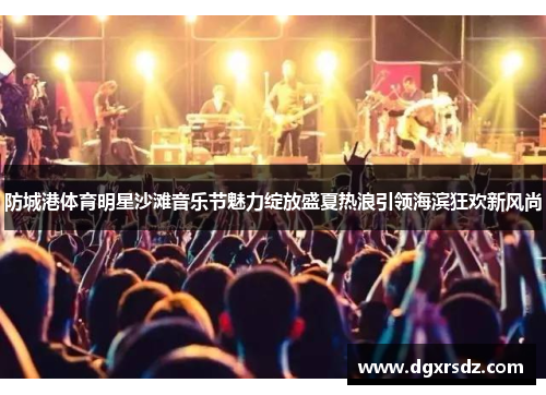 防城港体育明星沙滩音乐节魅力绽放盛夏热浪引领海滨狂欢新风尚