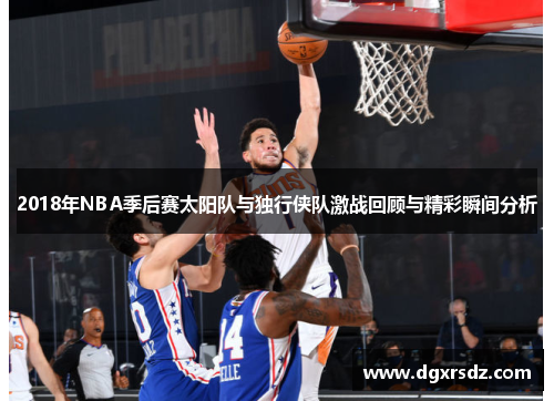 2018年NBA季后赛太阳队与独行侠队激战回顾与精彩瞬间分析