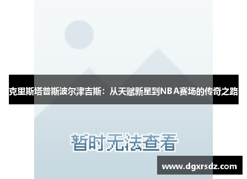 克里斯塔普斯波尔津吉斯：从天赋新星到NBA赛场的传奇之路