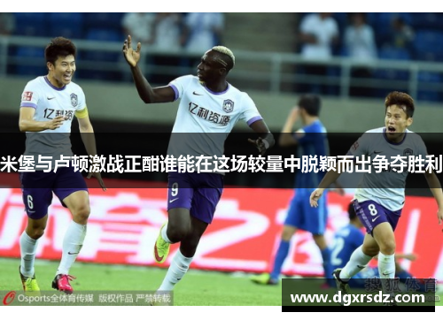 米堡与卢顿激战正酣谁能在这场较量中脱颖而出争夺胜利