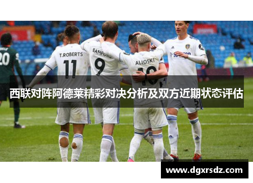 西联对阵阿德莱精彩对决分析及双方近期状态评估