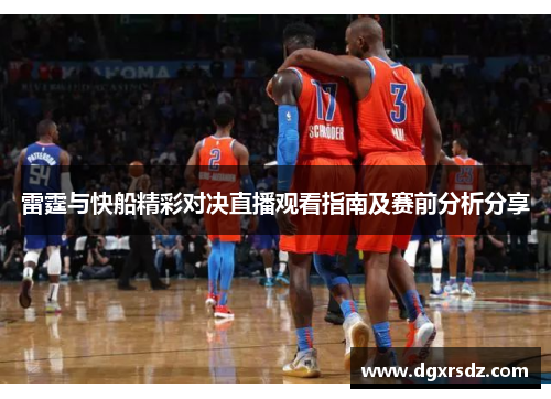 雷霆与快船精彩对决直播观看指南及赛前分析分享