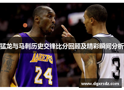 猛龙与马刺历史交锋比分回顾及精彩瞬间分析